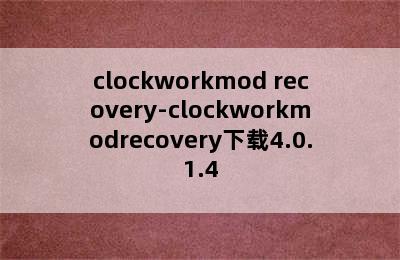 clockworkmod recovery-clockworkmodrecovery下载4.0.1.4